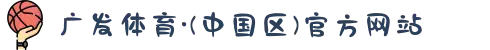 广发体育·(中国区)官方网站